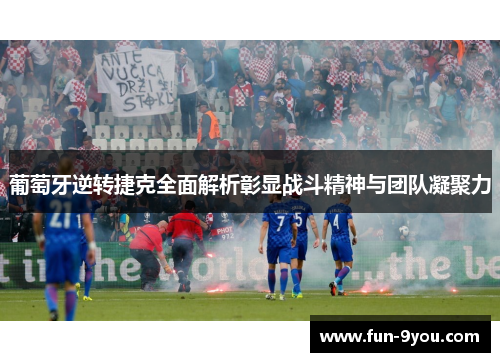 葡萄牙逆转捷克全面解析彰显战斗精神与团队凝聚力