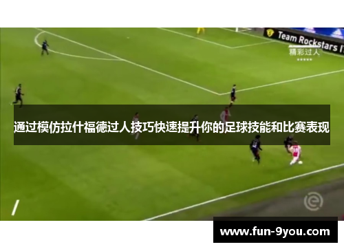 通过模仿拉什福德过人技巧快速提升你的足球技能和比赛表现