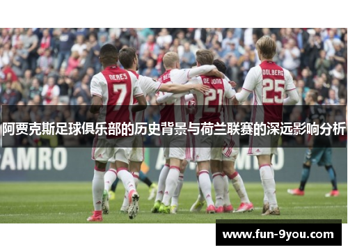 阿贾克斯足球俱乐部的历史背景与荷兰联赛的深远影响分析