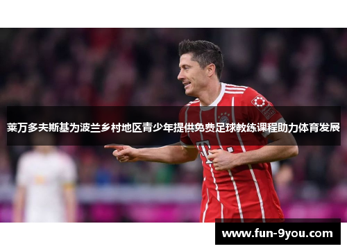 莱万多夫斯基为波兰乡村地区青少年提供免费足球教练课程助力体育发展